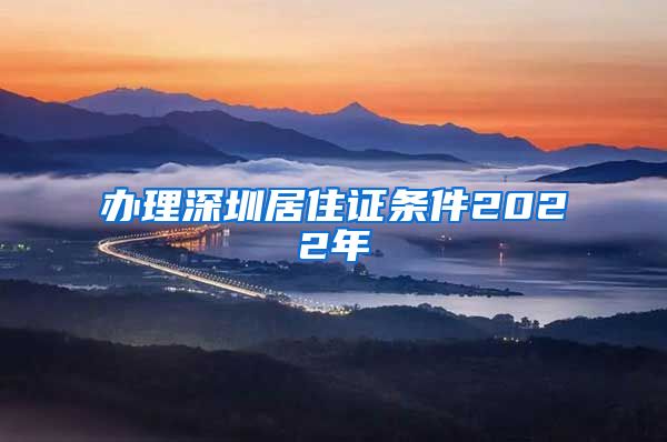 办理深圳居住证条件2022年