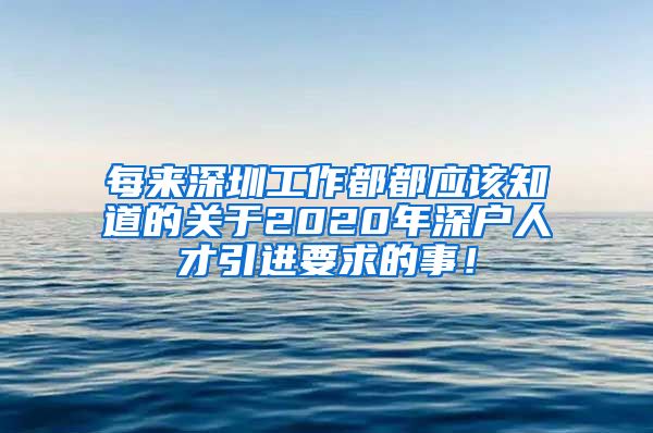 每来深圳工作都都应该知道的关于2020年深户人才引进要求的事！