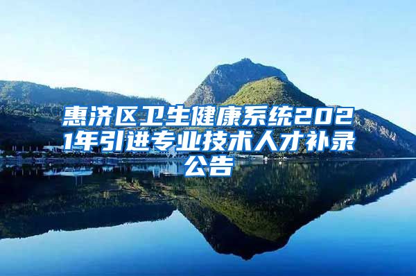 惠济区卫生健康系统2021年引进专业技术人才补录公告