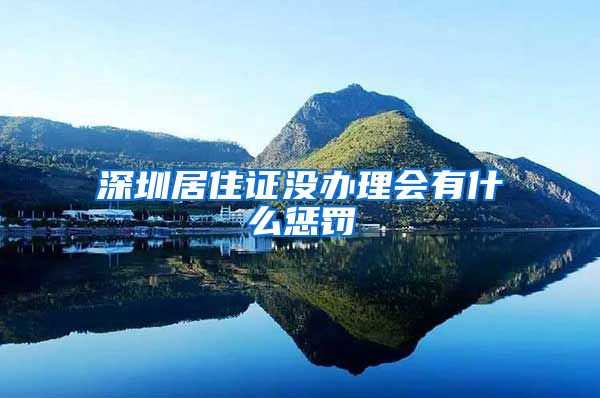 深圳居住证没办理会有什么惩罚