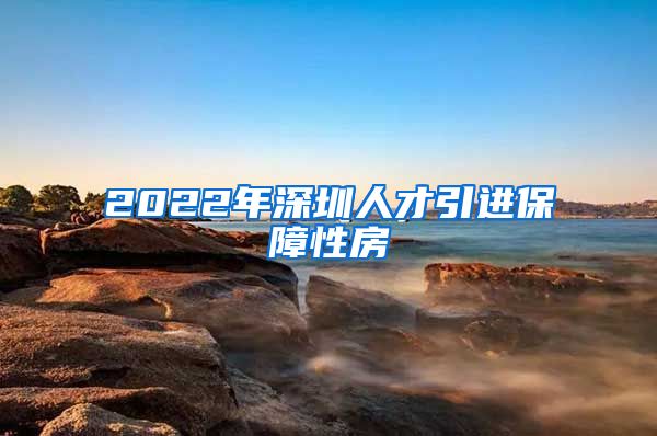 2022年深圳人才引进保障性房