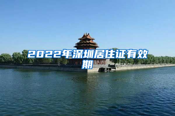 2022年深圳居住证有效期