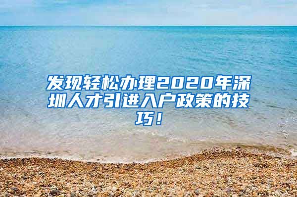 发现轻松办理2020年深圳人才引进入户政策的技巧！