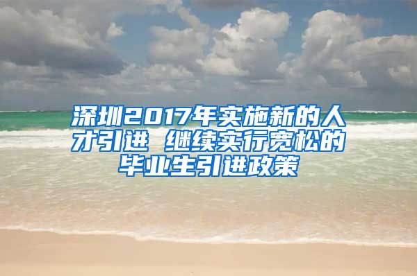 深圳2017年实施新的人才引进 继续实行宽松的毕业生引进政策