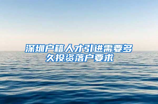 深圳户籍人才引进需要多久投资落户要求