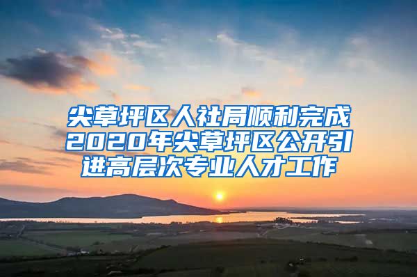 尖草坪区人社局顺利完成2020年尖草坪区公开引进高层次专业人才工作