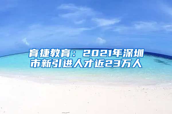 育捷教育：2021年深圳市新引进人才近23万人