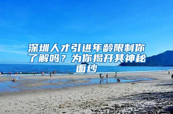 深圳人才引进年龄限制你了解吗？为你揭开其神秘面纱