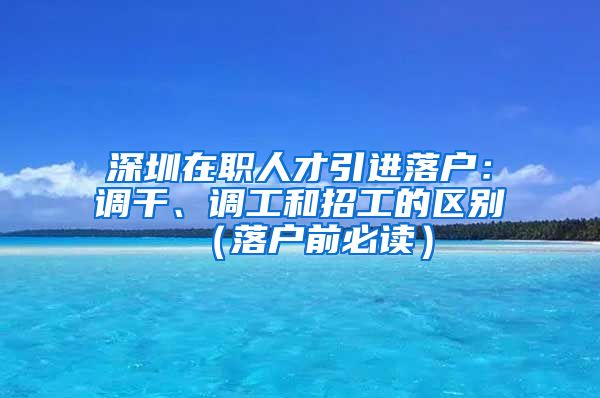 深圳在职人才引进落户：调干、调工和招工的区别（落户前必读）