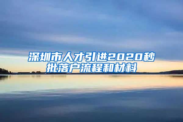 深圳市人才引进2020秒批落户流程和材料