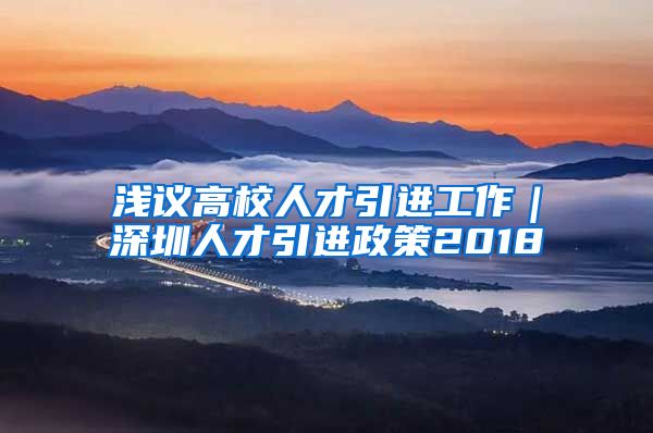 浅议高校人才引进工作｜深圳人才引进政策2018