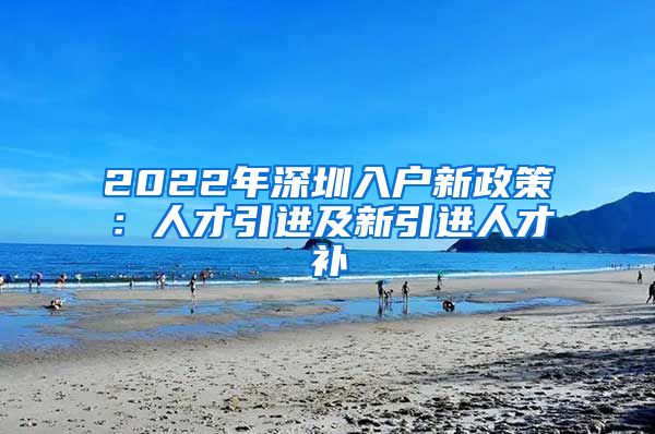 2022年深圳入户新政策：人才引进及新引进人才补