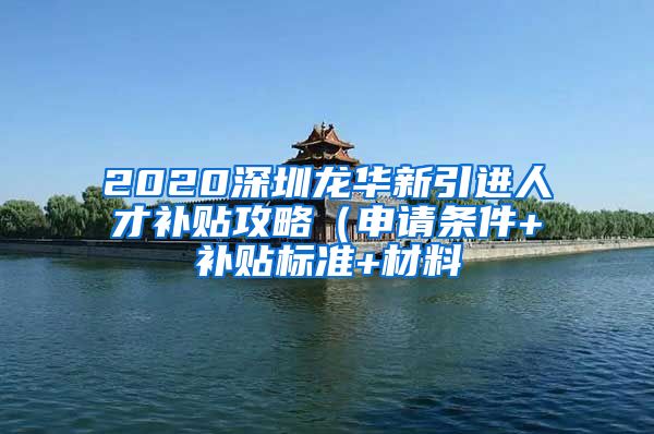 2020深圳龙华新引进人才补贴攻略（申请条件+补贴标准+材料