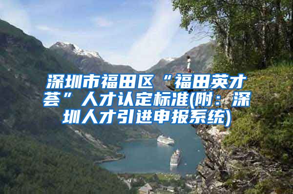 深圳市福田区“福田英才荟”人才认定标准(附：深圳人才引进申报系统)