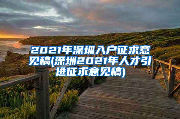 2021年深圳入户征求意见稿(深圳2021年人才引进征求意见稿)