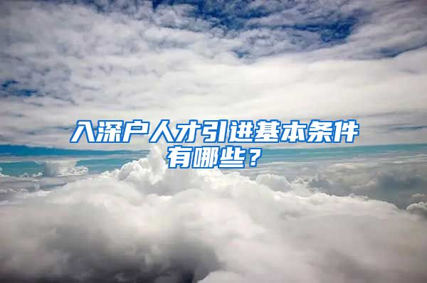 入深户人才引进基本条件有哪些？