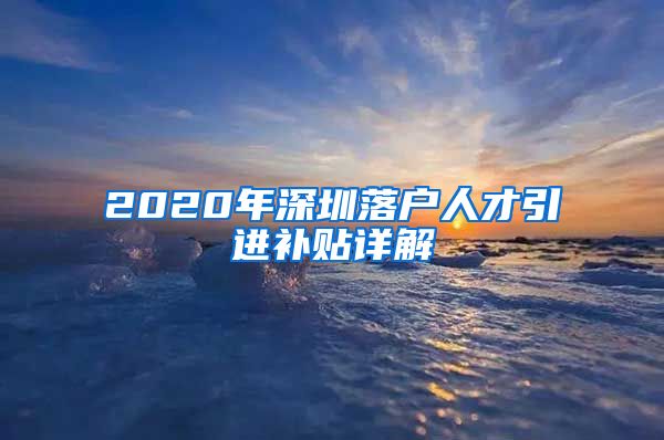 2020年深圳落户人才引进补贴详解