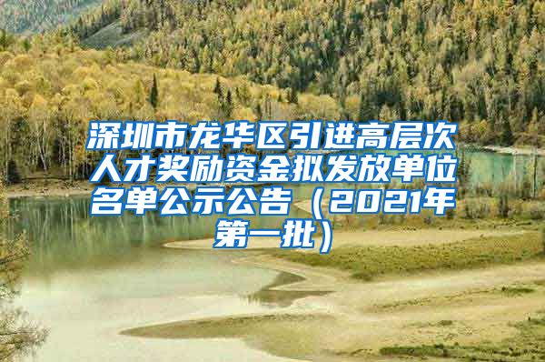 深圳市龙华区引进高层次人才奖励资金拟发放单位名单公示公告（2021年第一批）