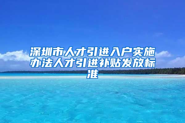 深圳市人才引进入户实施办法人才引进补贴发放标准