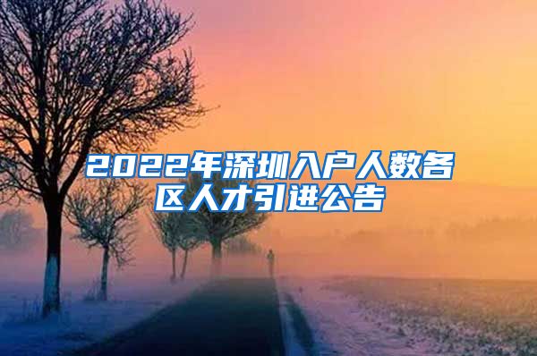 2022年深圳入户人数各区人才引进公告