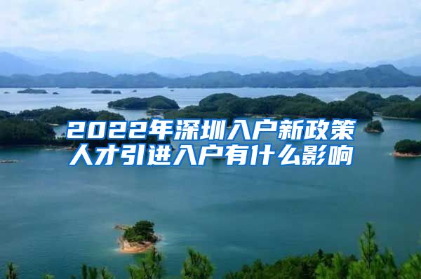 2022年深圳入户新政策人才引进入户有什么影响