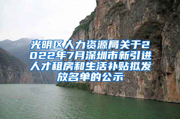 光明区人力资源局关于2022年7月深圳市新引进人才租房和生活补贴拟发放名单的公示