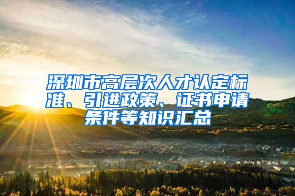 深圳市高层次人才认定标准、引进政策、证书申请条件等知识汇总