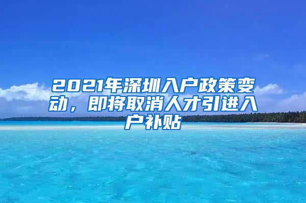 2021年深圳入户政策变动，即将取消人才引进入户补贴