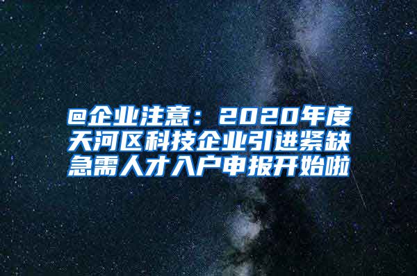 @企业注意：2020年度天河区科技企业引进紧缺急需人才入户申报开始啦