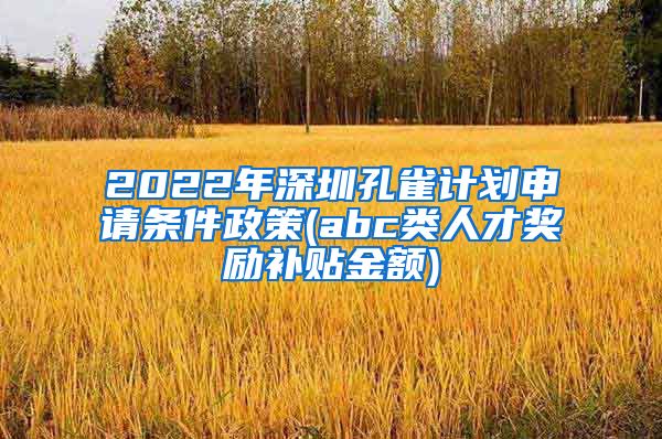 2022年深圳孔雀计划申请条件政策(abc类人才奖励补贴金额)