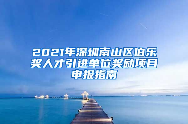 2021年深圳南山区伯乐奖人才引进单位奖励项目申报指南