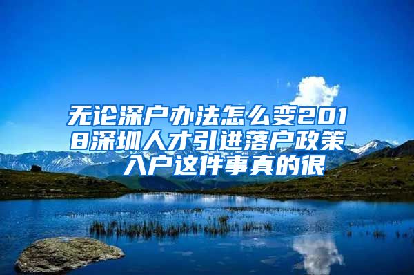 无论深户办法怎么变2018深圳人才引进落户政策  入户这件事真的很