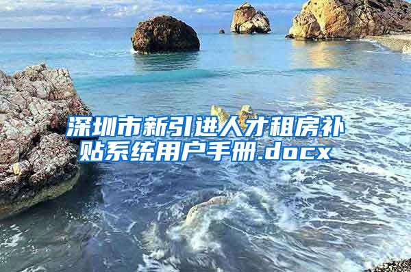 深圳市新引进人才租房补贴系统用户手册.docx