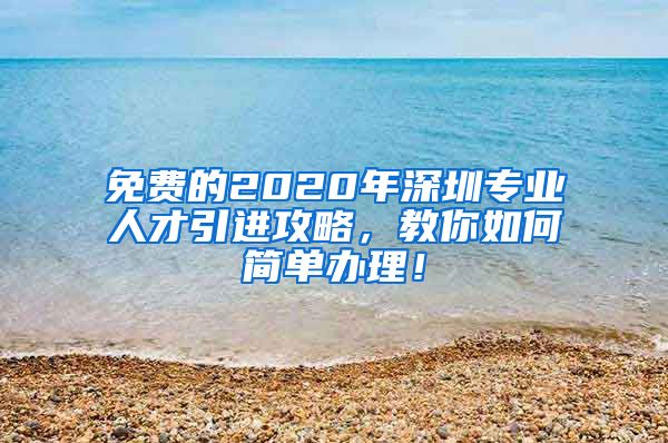 免费的2020年深圳专业人才引进攻略，教你如何简单办理！