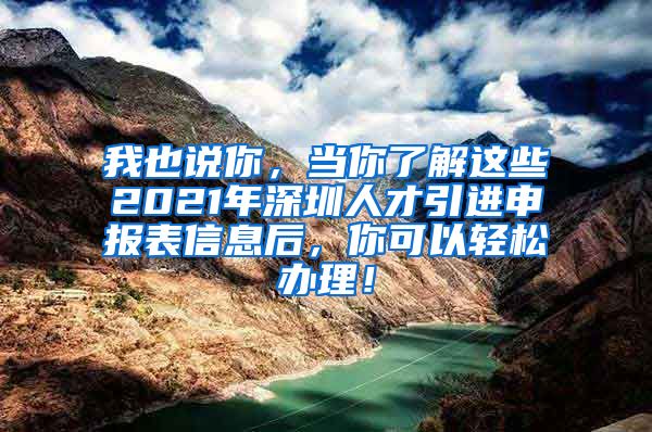 我也说你，当你了解这些2021年深圳人才引进申报表信息后，你可以轻松办理！