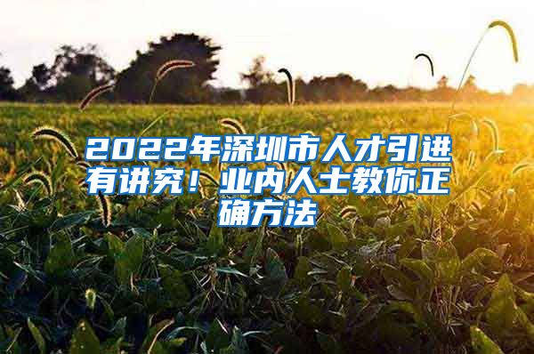 2022年深圳市人才引进有讲究！业内人士教你正确方法