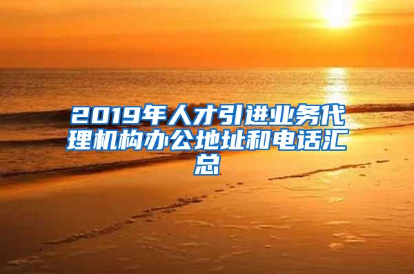 2019年人才引进业务代理机构办公地址和电话汇总