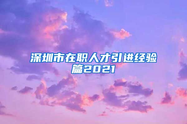 深圳市在职人才引进经验篇2021