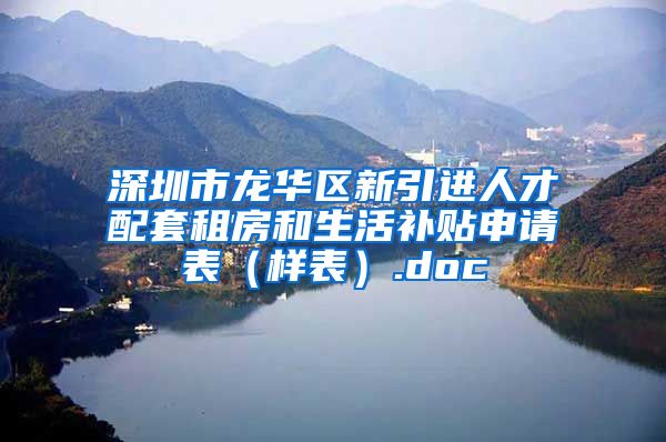 深圳市龙华区新引进人才配套租房和生活补贴申请表（样表）.doc