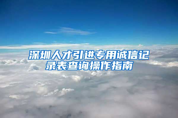 深圳人才引进专用诚信记录表查询操作指南