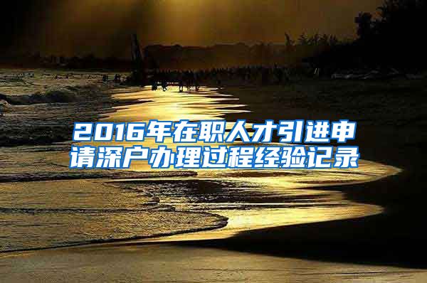 2016年在职人才引进申请深户办理过程经验记录