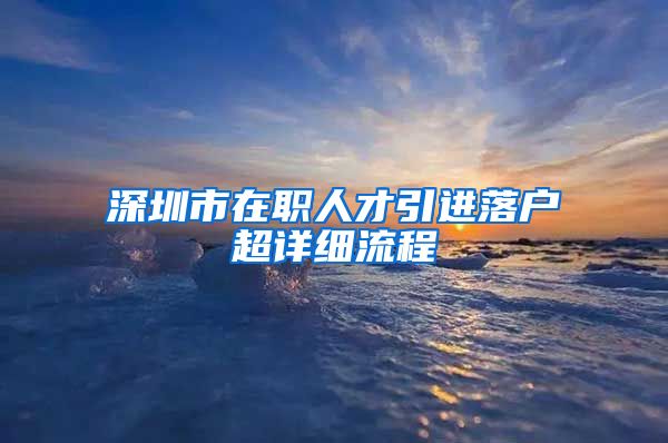 深圳市在职人才引进落户超详细流程