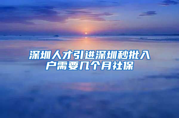 深圳人才引进深圳秒批入户需要几个月社保