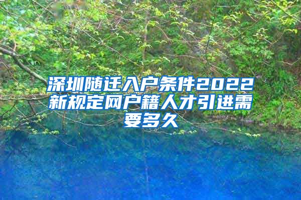 深圳随迁入户条件2022新规定网户籍人才引进需要多久