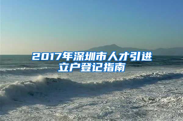 2017年深圳市人才引进立户登记指南