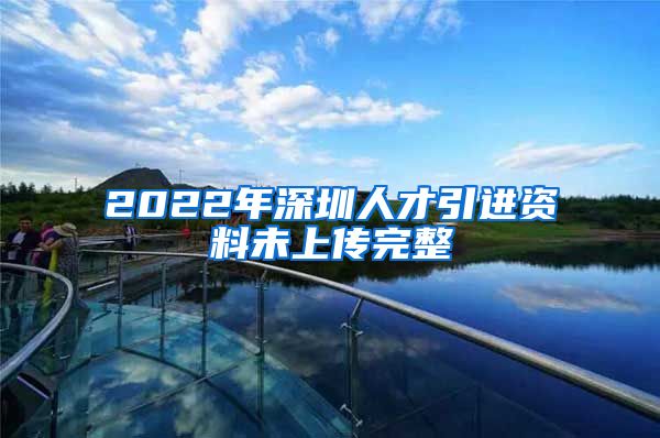 2022年深圳人才引进资料未上传完整