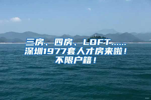 三房、四房、LOFT......深圳1977套人才房来啦！不限户籍！