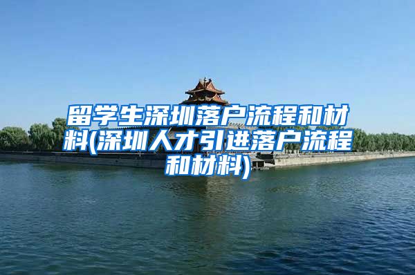 留学生深圳落户流程和材料(深圳人才引进落户流程和材料)