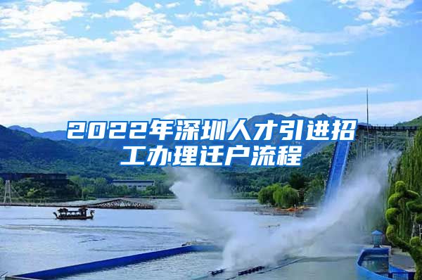 2022年深圳人才引进招工办理迁户流程