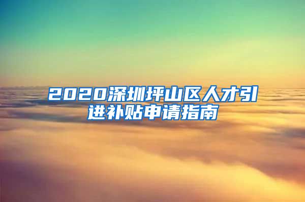 2020深圳坪山区人才引进补贴申请指南